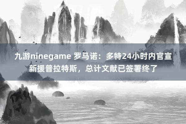 九游ninegame 罗马诺：多特24小时内官宣新援普拉特斯，总计文献已签署终了