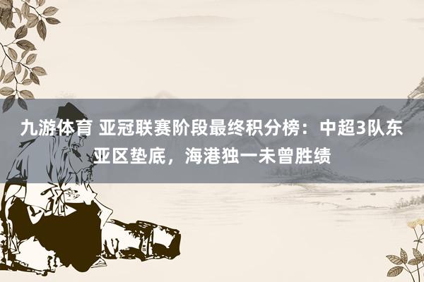 九游体育 亚冠联赛阶段最终积分榜：中超3队东亚区垫底，<a href=