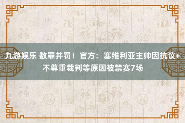 九游娱乐 数罪并罚！官方：塞维利亚主帅因抗议+不尊重裁判等原因被禁赛7场