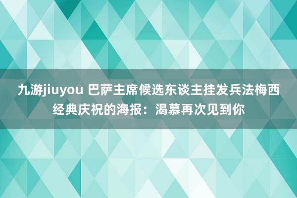 九游jiuyou 巴萨主席候选东谈主挂发兵法梅西经典庆祝的海报：渴慕再次见到你