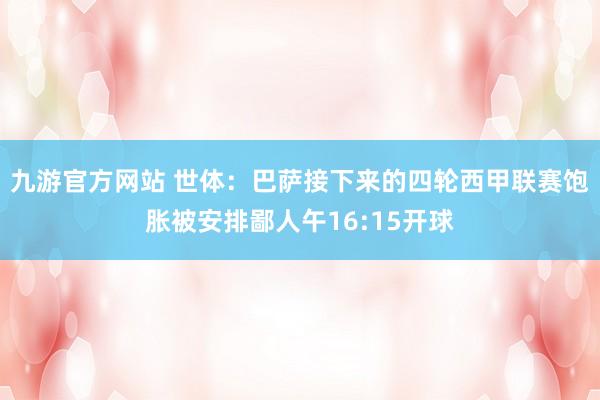 九游官方网站 世体：巴萨接下来的四轮西甲联赛饱胀被安排鄙人午16:15开球