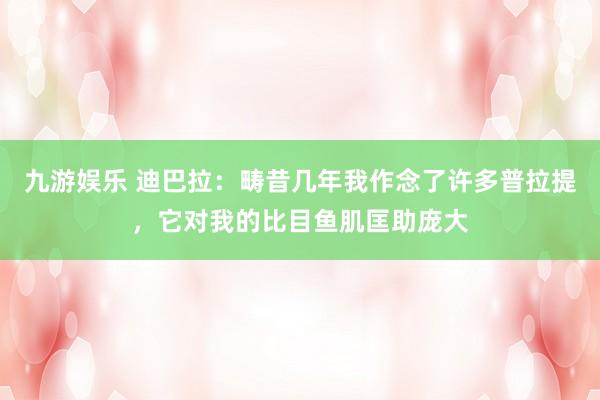 九游娱乐 迪巴拉：畴昔几年我作念了许多普拉提，它对我的比目鱼肌匡助庞大