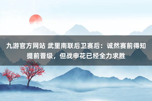 九游官方网站 武里南联后卫赛后：诚然赛前得知提前晋级，但战申花已经全力求胜