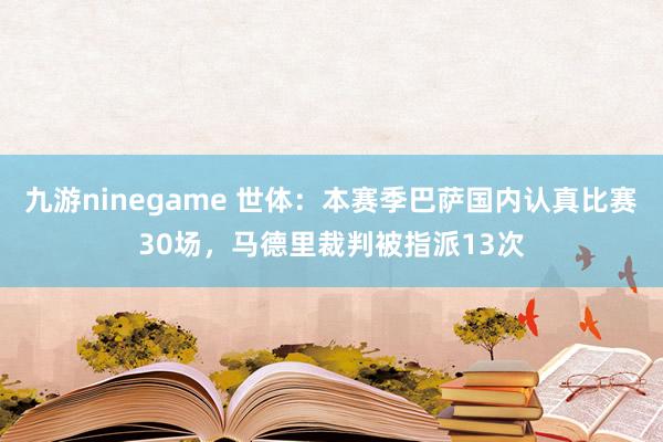 九游ninegame 世体：本赛季巴萨国内认真比赛30场，马德里裁判被指派13次