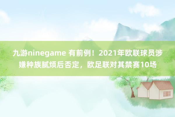 九游ninegame 有前例！2021年欧联球员涉嫌种族腻烦后否定，欧足联对其禁赛10场