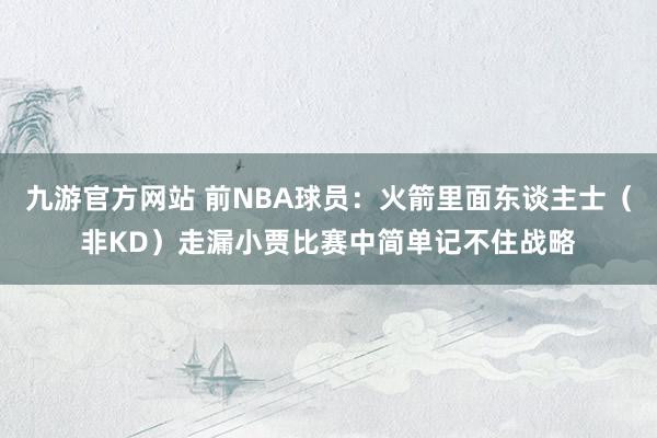 九游官方网站 前NBA球员：火箭里面东谈主士（非KD）走漏小贾比赛中简单记不住战略