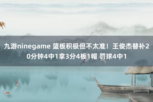 九游ninegame 篮板积极但不太准！王俊杰替补20分钟4中1拿3分4板1帽 罚球4中1