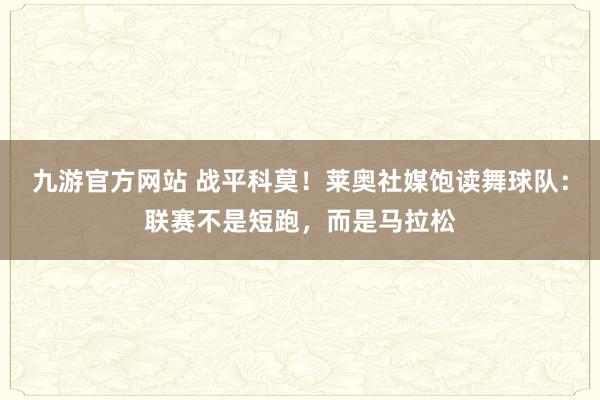 九游官方网站 战平科莫！莱奥社媒饱读舞球队：联赛不是短跑，而是马拉松