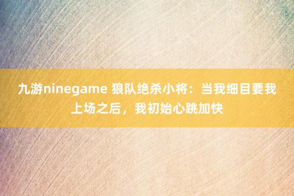 九游ninegame 狼队绝杀小将：当我细目要我上场之后，我初始心跳加快