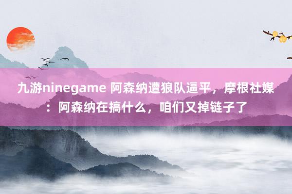 九游ninegame 阿森纳遭狼队逼平，摩根社媒：阿森纳在搞什么，咱们又掉链子了