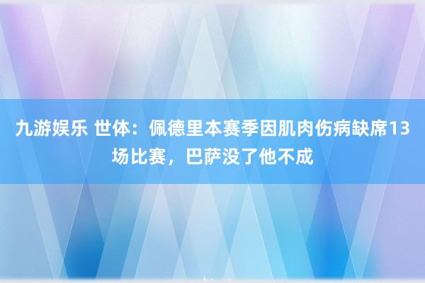 九游娱乐 世体：佩德里本赛季因肌肉伤病缺席13场比赛，巴萨没了他不成