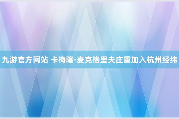 九游官方网站 卡梅隆·麦克格里夫庄重加入杭州经纬