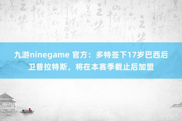九游ninegame 官方：多特签下17岁巴西后卫普拉特斯，将在本赛季截止后加盟