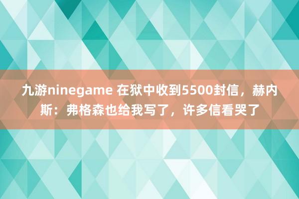 九游ninegame 在狱中收到5500封信，赫内斯：弗格森也给我写了，许多信看哭了