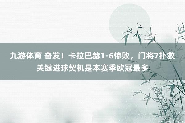 九游体育 奋发！卡拉巴赫1-6惨败，门将7扑救关键进球契机是本赛季欧冠最多