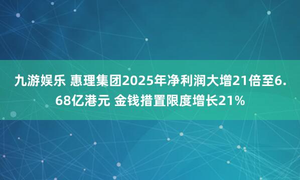 九游娱乐 惠理集团2025年净利润大增21倍至6.68亿港元 金钱措置限度增长21%