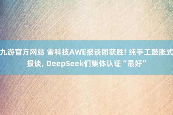 九游官方网站 雷科技AWE报谈团获胜! 纯手工鼓胀式报谈, DeepSeek们集体认证“最好”