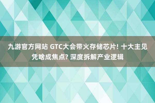九游官方网站 GTC大会带火存储芯片! 十大主见凭啥成焦点? 深度拆解产业逻辑