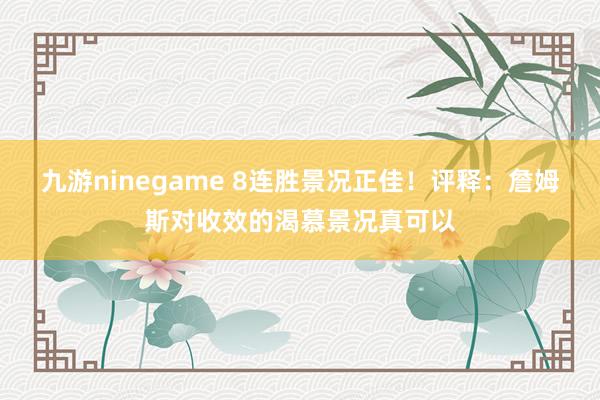 九游ninegame 8连胜景况正佳！评释：詹姆斯对收效的渴慕景况真可以
