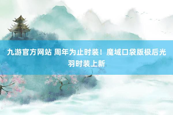 九游官方网站 周年为止时装！魔域口袋版极后光羽时装上新