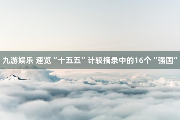 九游娱乐 速览“十五五”计较摘录中的16个“强国”
