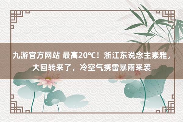 九游官方网站 最高20℃！浙江东说念主素雅，大回转来了，冷空气携雷暴雨来袭