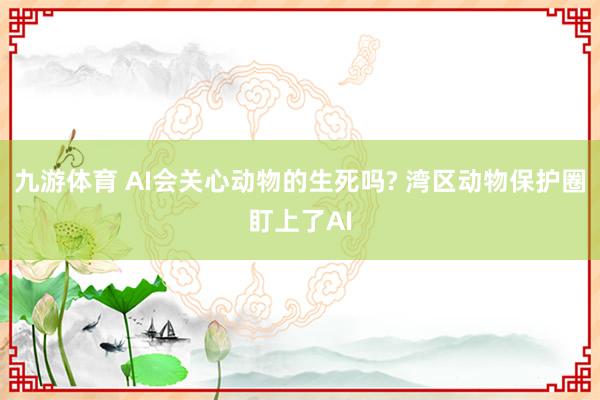 九游体育 AI会关心动物的生死吗? 湾区动物保护圈盯上了AI