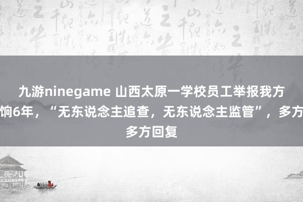 九游ninegame 山西太原一学校员工举报我方吃空饷6年，“无东说念主追查，无东说念主监管”，多方回复