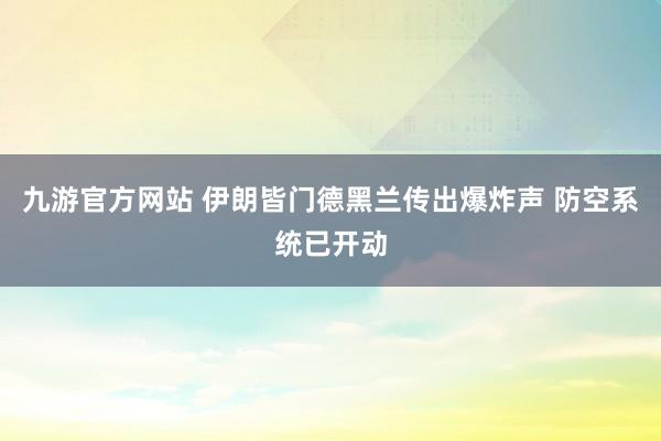九游官方网站 伊朗皆门德黑兰传出爆炸声 防空系统已开动