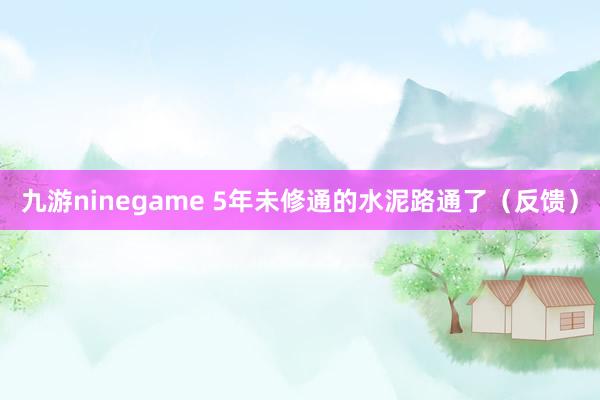 九游ninegame 5年未修通的水泥路通了（反馈）