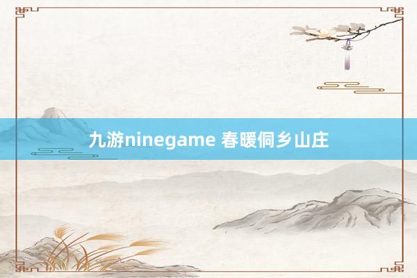 九游ninegame 春暖侗乡山庄
