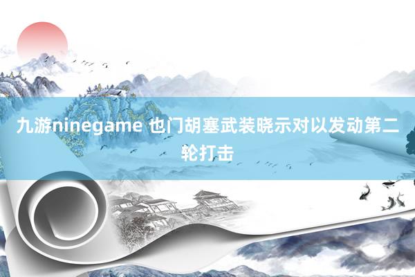九游ninegame 也门胡塞武装晓示对以发动第二轮打击