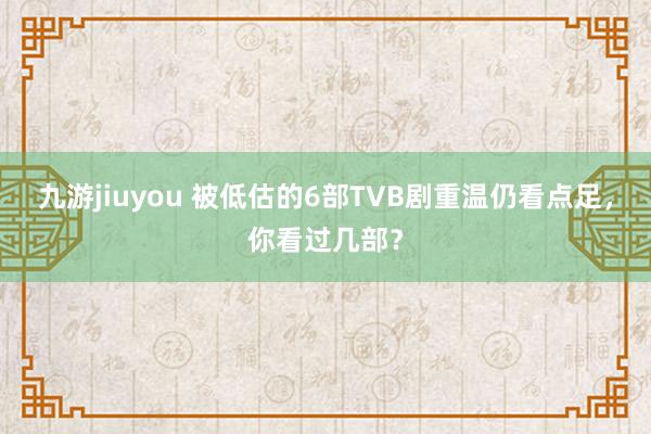九游jiuyou 被低估的6部TVB剧重温仍看点足，你看过几部？