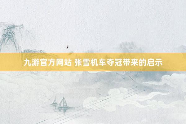 九游官方网站 张雪机车夺冠带来的启示