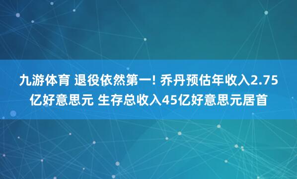 九游体育 退役依然第一! 乔丹预估年收入2.75亿好意思元 生存总收入45亿好意思元居首
