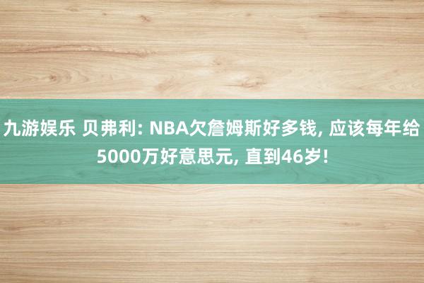 九游娱乐 贝弗利: NBA欠詹姆斯好多钱, 应该每年给5000万好意思元, 直到46岁!