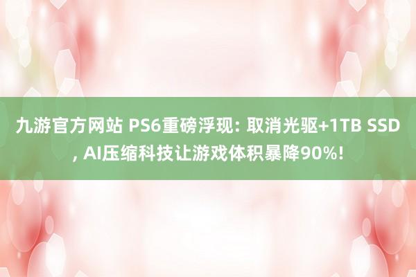 九游官方网站 PS6重磅浮现: 取消光驱+1TB SSD, AI压缩科技让游戏体积暴降90%!