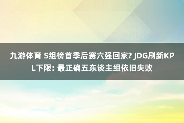 九游体育 S组榜首季后赛六强回家? JDG刷新KPL下限: 最正确五东谈主组依旧失败