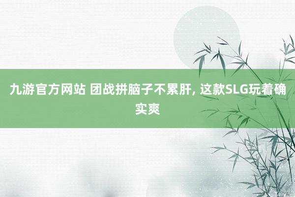 九游官方网站 团战拼脑子不累肝, 这款SLG玩着确实爽