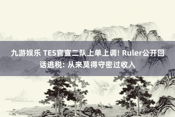 九游娱乐 TES官宣二队上单上调! Ruler公开回话逃税: 从来莫得守密过收入