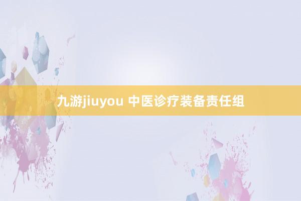 九游jiuyou 中医诊疗装备责任组