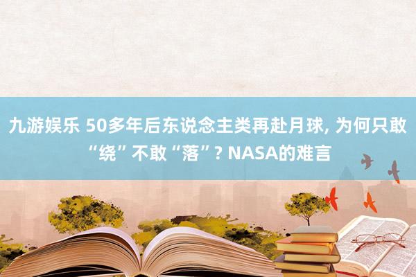 九游娱乐 50多年后东说念主类再赴月球, 为何只敢“绕”不敢“落”? NASA的难言