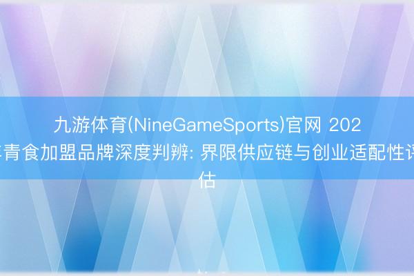 九游体育(NineGameSports)官网 2026年青食加盟品牌深度判辨: 界限供应链与创业适配性评估