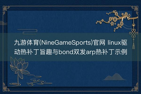 九游体育(NineGameSports)官网 linux驱动热补丁旨趣与bond双发arp热补丁示例