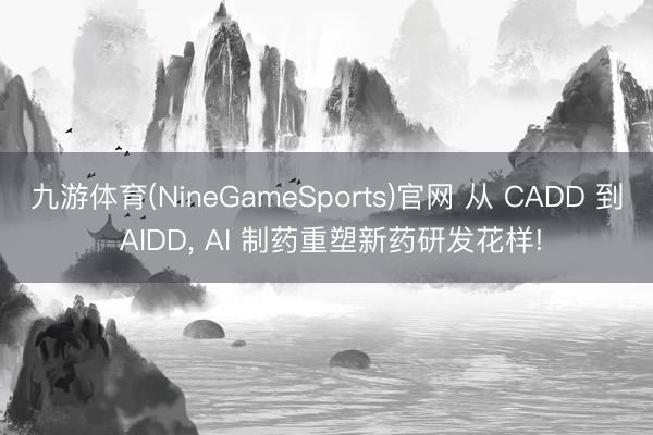 九游体育(NineGameSports)官网 从 CADD 到 AIDD， AI 制药重塑新药研发花样!