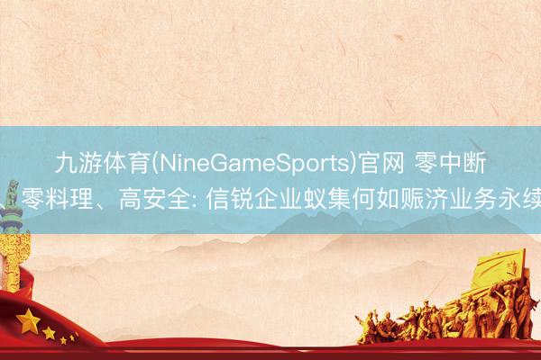 九游体育(NineGameSports)官网 零中断、零料理、高安全: 信锐企业蚁集何如赈济业务永续