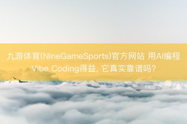 九游体育(NineGameSports)官方网站 用AI编程Vibe Coding得益， 它真实靠谱吗?