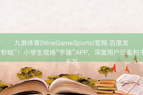 九游体育(NineGameSports)官网 百度发布“秒哒”！小学生现场“手搓”APP，深度用户已盈利千万