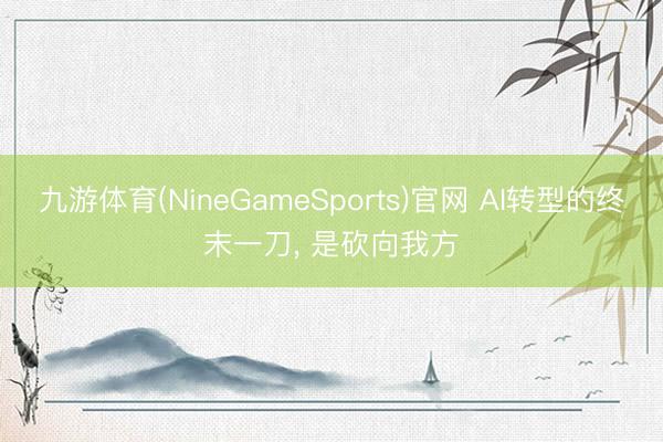 九游体育(NineGameSports)官网 AI转型的终末一刀， 是砍向我方