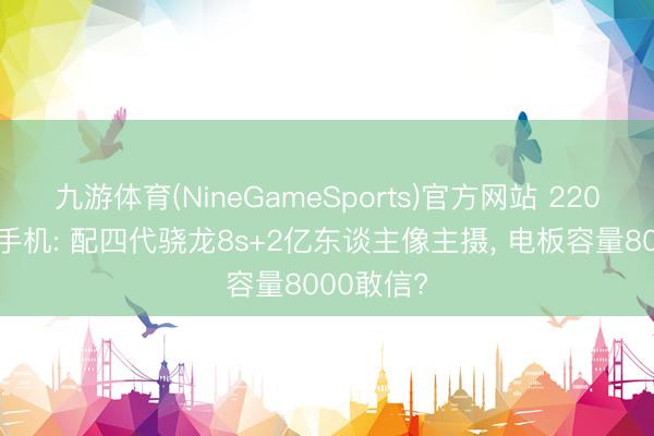九游体育(NineGameSports)官方网站 2200买这款手机: 配四代骁龙8s+2亿东谈主像主摄， 电板容量8000敢信?